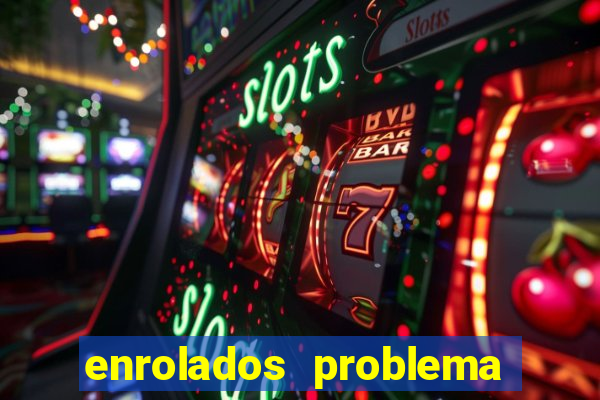 enrolados problema em dobro click jogos